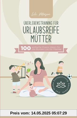 Überlebenstraining für urlaubsreife Mütter - 100 einfache Praxis-Ideen für die Bucket List für Mamas. Raus aus der Mental Load Falle und dem ... Das Mama Entspannung Geschenk! Überlebenstraining für urlaubsreife Mütter - 100 einfache Praxis-Ideen für die Bucket List für Mamas. Raus aus der Mental Load Falle und dem ... Das Mama Entspannung Geschenk!