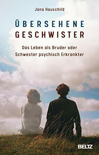 Übersehene Geschwister: Das Leben als Bruder oder Schwester psychisch Erkrankter Übersehene Geschwister: Das Leben als Bruder oder Schwester psychisch Erkrankter