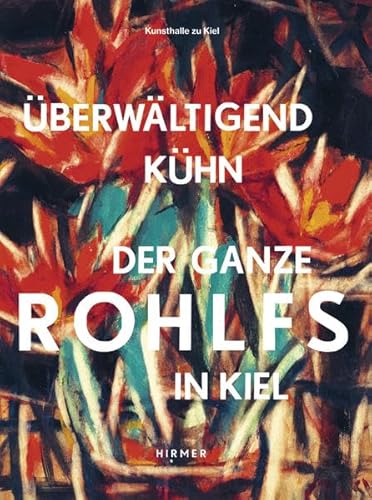 Überwältigend kühn - Der ganze Rohlfs in Kiel: Katalogbuch zur Ausstellung in der Kunsthalle zu Kiel vom 10.11.2012-15.12.2013 Überwältigend kühn - Der ganze Rohlfs in Kiel: Katalogbuch zur Ausstellung in der Kunsthalle zu Kiel vom 10.11.2012-15.12.2013