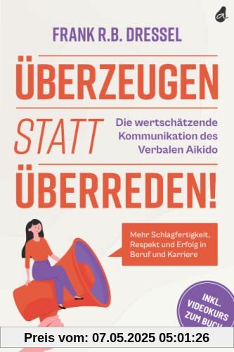 Überzeugen statt überreden! Die wertschätzende Kommunikation des Verbalen Aikido: Mehr Schlagfertigkeit, Respekt und Erfolg in Beruf und Karriere - Inkl. Videokurs zum Buch Überzeugen statt überreden! Die wertschätzende Kommunikation des Verbalen Aikido: Mehr Schlagfertigkeit, Respekt und Erfolg in Beruf und Karriere - Inkl. Videokurs zum Buch