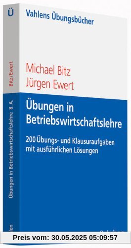Übungen in Betriebswirtschaftslehre: Mehr als 200 Übungs- und Klausuraufgaben mit ausführlichen Lösungen Übungen in Betriebswirtschaftslehre: Mehr als 200 Übungs- und Klausuraufgaben mit ausführlichen Lösungen