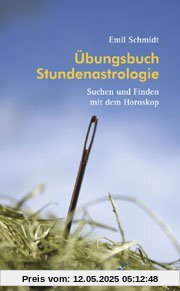 Übungsbuch Stundenastrologie: Suchen und Finden mit dem Horoskop