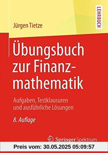 Übungsbuch zur Finanzmathematik: Aufgaben, Testklausuren und ausführliche Lösungen Übungsbuch zur Finanzmathematik: Aufgaben, Testklausuren und ausführliche Lösungen