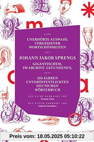 UNERHÖRTE AUSWAHL VERGESSENER WORTSCHÖNHEITEN AUS JOHANN JAKOB SPRENGS GIGANTISCHEM, IM ARCHIVE GEFUNDENEN, SEIT 250 JAHREN UNVERÖFFENTLICHTEN ... einem Vorwort versehen von Gabriel Schaffter UNERHÖRTE AUSWAHL VERGESSENER WORTSCHÖNHEITEN AUS JOHANN JAKOB SPRENGS GIGANTISCHEM, IM ARCHIVE GEFUNDENEN, SEIT 250 JAHREN UNVERÖFFENTLICHTEN ... einem Vorwort versehen von Gabriel Schaffter