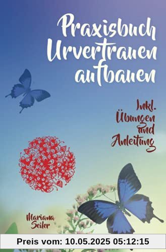 URVERTRAUEN LERNEN: Der kleine Praxisleitfaden zu Urvertrauen und Geborgenheit: Praxisbuch Urvertrauen aufbauen (mit Übungen und Anleitungen zum ... inkl. Arbeit mit Deinem inneren Kind)
