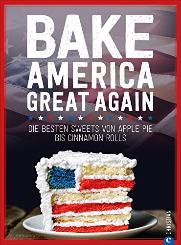 USA Backbuch: Bake America Great Again. Die besten Sweets von Apple Pie bis Cheesecake, von Muffins bis Cinnamon Rolls. 60 einfache aber raffinierte ... Sweets von Apple Pie bis Cinnamon Rolls von Christian