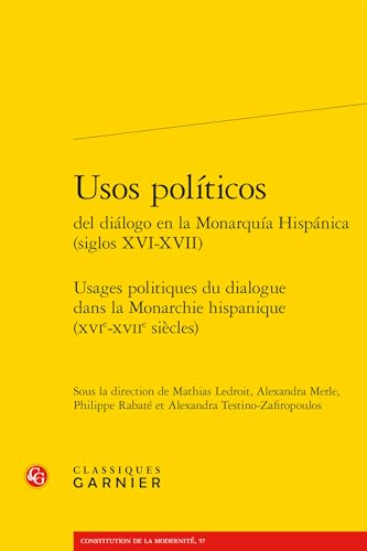Usos Politicos Del Dialogo En La Monarquia Hispanica, Siglos Xvi-xvii: Usages Politiques Du Dialogue Dans La Monarchie Hispanique, Xvie-xviie Siecles (Constitution De La Modernite, 57) von Classiques Garnier Multimedia