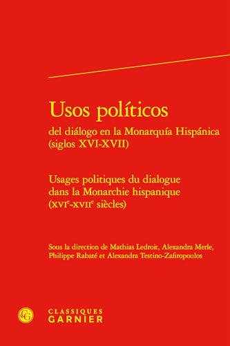 Usos Politicos Del Dialogo En La Monarquia Hispanica, Siglos Xvi-xvii: Usages Politiques Du Dialogue Dans La Monarchie Hispanique, Xvie-xviie Siecles (Constitution De La Modernite, 57) von Classiques Garnier Multimedia