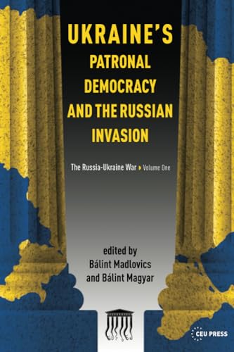 Ukraine's Patronal Democracy and the Russian Invasion: The Russia-Ukraine War, Volume One von Central European University Press