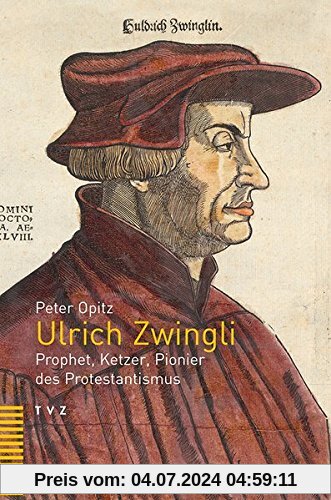Ulrich Zwingli: Prophet, Ketzer, Pionier des Protestantismus