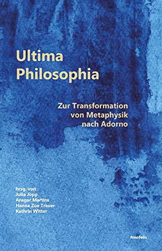 Ultima Philosophia: Zur Transformation von Metaphysik nach Adorno (Promesse: Kritische Studien zu Philosophie, Ästhetik, Geschichte und Religion)
