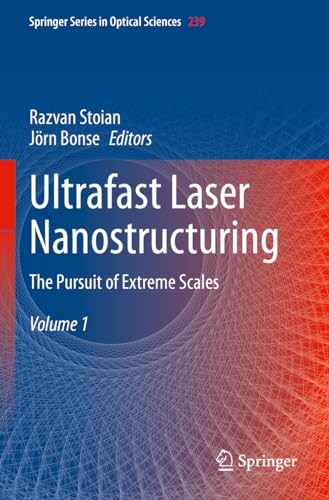 Ultrafast Laser Nanostructuring: The Pursuit of Extreme Scales (Springer Series in Optical Sciences, 239, Band 239)