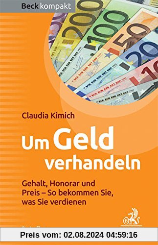 Um Geld verhandeln: Gehalt, Honorar und Preis - So bekommen Sie, was Sie verdienen (Beck kompakt)