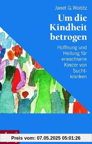 Um die Kindheit betrogen: Hoffnung und Heilung für erwachsene Kinder von Suchtkranken