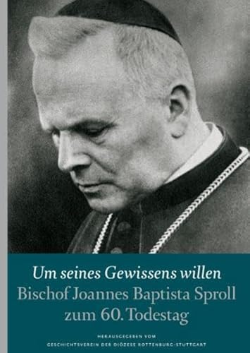 Um seines Gewissens willen: Bischof Johannes Baptista Sproll zum 60. Todestag von Jan Thorbecke Verlag