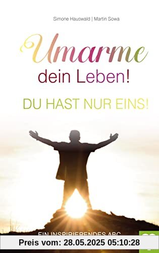 Umarme dein Leben! Du hast nur eins. Ein inspirierendes ABC für ein gelungenes Leben Umarme dein Leben! Du hast nur eins. Ein inspirierendes ABC für ein gelungenes Leben