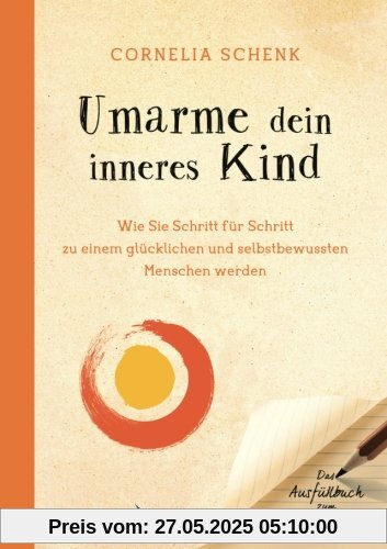 Umarme dein inneres Kind: Wie Sie Schritt Für Schritt Zu Einem Glücklichen Und Selbstbewussten Menschen Werden. Das Ausfüllbuch Zum Selbstcoaching