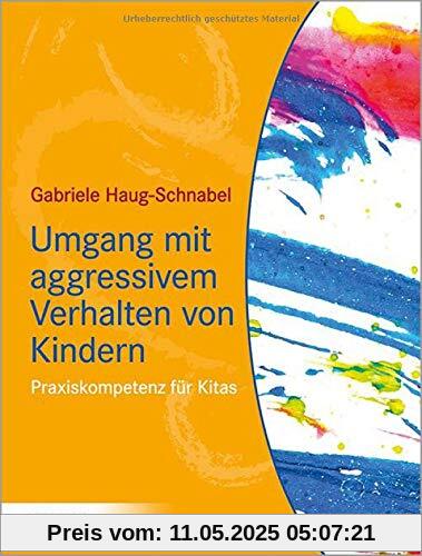 Umgang mit aggressivem Verhalten von Kindern: Praxiskompetenz für Kitas Umgang mit aggressivem Verhalten von Kindern: Praxiskompetenz für Kitas