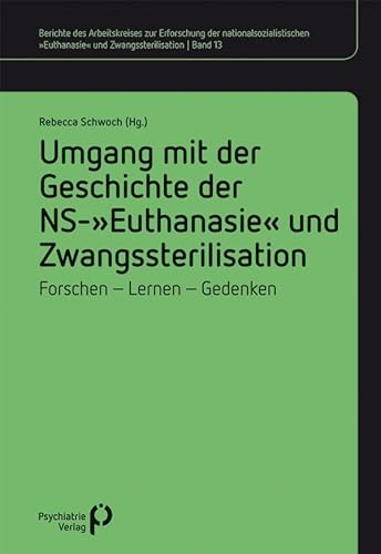 Umgang mit der Geschichte der NS-»Euthanasie« und Zwangssterilisation: Berichte des Arbeitskreises zur Erforschung der nationalsozialistischen »Euthanasie« und Zwangssterilisation von Psychiatrie-Verlag GmbH