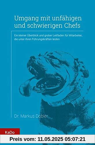 Umgang mit unfähigen und schwierigen Chefs: Ein kleiner Überblick und grober Leitfaden für Mitarbeiter, die unter ihren Führungskräften leiden Umgang mit unfähigen und schwierigen Chefs: Ein kleiner Überblick und grober Leitfaden für Mitarbeiter, die unter ihren Führungskräften leiden
