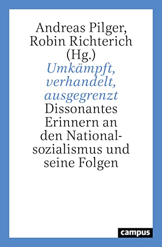 Umkämpft, verhandelt, ausgegrenzt: Dissonantes Erinnern an den Nationalsozialismus und seine Folgen Umkämpft, verhandelt, ausgegrenzt: Dissonantes Erinnern an den Nationalsozialismus und seine Folgen