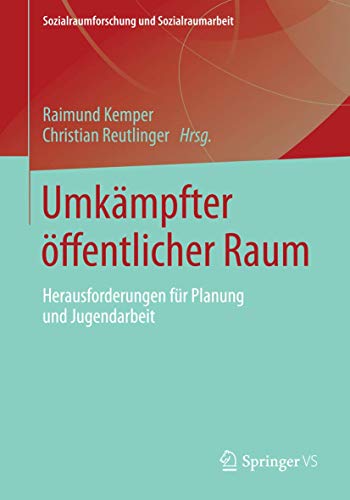 Umkämpfter öffentlicher Raum: Herausforderungen für Planung und Jugendarbeit (Sozialraumforschung und Sozialraumarbeit, Band 12) von Springer VS