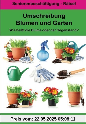 Umschreibung Blumen und Garten - Wie heißt die Blume oder der Gegenstand?: Seniorenbeschäftigung Rätsel Umschreibung Blumen und Garten - Wie heißt die Blume oder der Gegenstand?: Seniorenbeschäftigung Rätsel