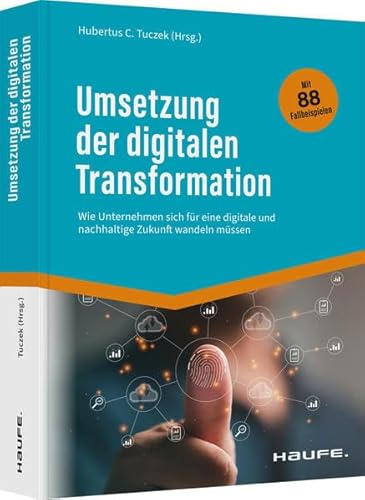 Umsetzung der digitalen Transformation: Wie Unternehmen sich für eine digitale und nachhaltige Zukunft wandeln müssen (Haufe Fachbuch)