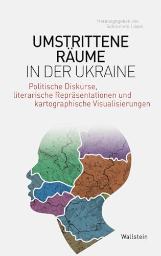 Umstrittene Räume in der Ukraine: Politische Diskurse, literarische Repräsentationen und kartographische Visualisierungen (Phantomgrenzen im östlichen Europa)