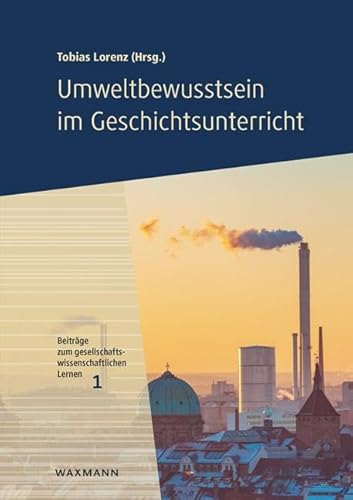 Umweltbewusstsein im Geschichtsunterricht (Beiträge zum gesellschaftswissenschaftlichen Lernen) von Waxmann