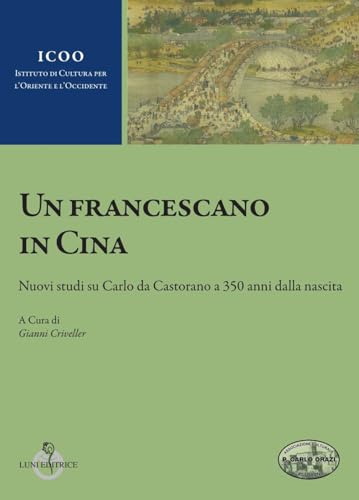 Un francescano in Cina. Nuovi studi su Carlo da Castorano a 350 anni dalla nascita (Istituto di cultura per l'Oriente e l'Occidente) von Luni Editrice
