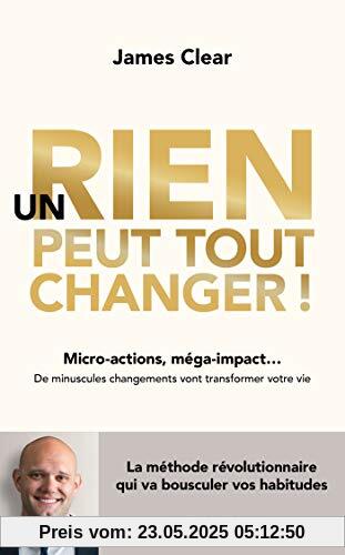 Un rien peut tout changer ! : Micro-actions, méga-impact... De minuscules changements vont transformer votre vie