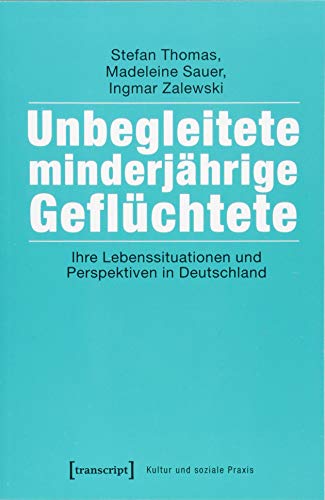 Unbegleitete minderjährige Geflüchtete: Ihre Lebenssituationen und Perspektiven in Deutschland (Kultur und soziale Praxis) von Transcript Verlag