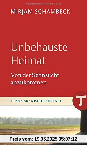 Unbehauste Heimat: Von der Sehnsucht anzukommen (Franziskanische Akzente, Bd. 15)