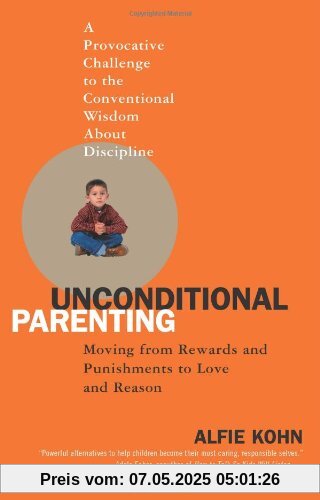 Unconditional Parenting: Moving from Rewards and Punishments to Love and Reason Unconditional Parenting: Moving from Rewards and Punishments to Love and Reason
