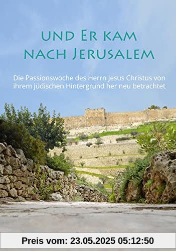 Und Er kam nach Jerusalem: Die Passionswoche des Herrn Jesus Christus von ihrem jüdischen Hintergrund her neu betrachtet