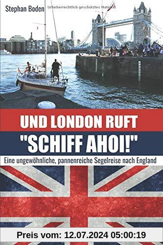 Und London ruft SCHIFF AHOI!: Eine ungewöhnliche, pannenreiche Segelreise nach England