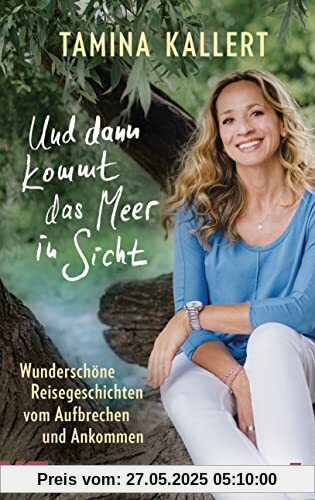 Und dann kommt das Meer in Sicht: Wunderschöne Reisegeschichten vom Aufbrechen und Ankommen Und dann kommt das Meer in Sicht: Wunderschöne Reisegeschichten vom Aufbrechen und Ankommen