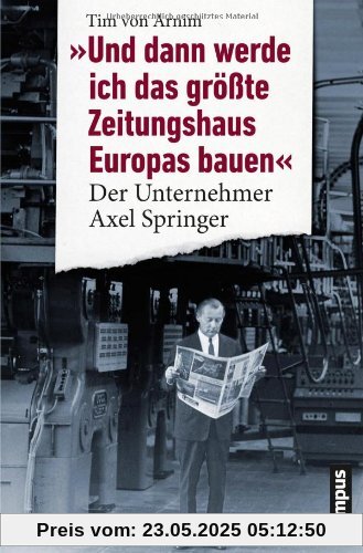 Und dann werde ich das größte Zeitungshaus Europas bauen: Der Unternehmer Axel Springer