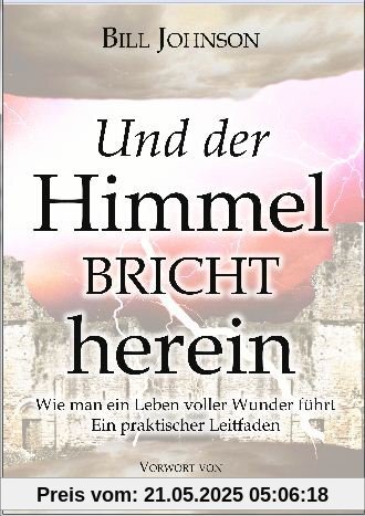 Und der Himmel bricht herein: Wie man ein Leben voller Wunder führt.  Ein praktischer Leitfaden