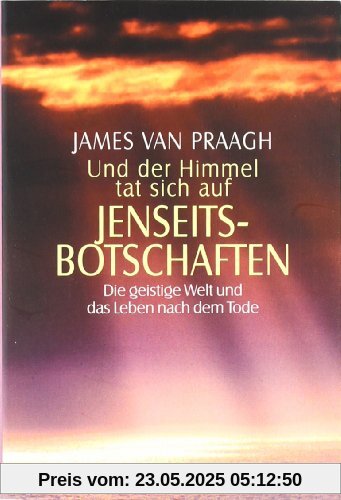 Und der Himmel tat sich auf - Jenseitsbotschaften: Die geistige Welt und das Leben nach dem Tode