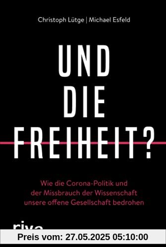 Und die Freiheit?: Wie die Corona-Politik und der Missbrauch der Wissenschaft unsere offene Gesellschaft bedrohen