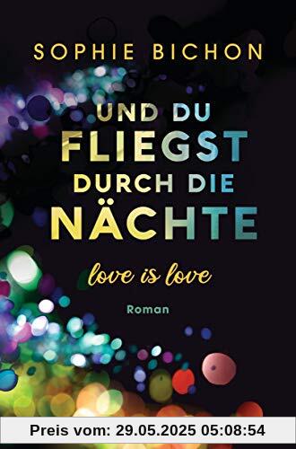 Und du fliegst durch die Nächte: Love is Love - Roman (Love is Love-Reihe, Band 2)