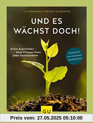 Und es wächst doch!: Grüne Superhelden - diese Pflanzen lösen jedes Gartenproblem. Schneckenfest - schattentolerant - konkurrenzstark (GU Garten Extra)