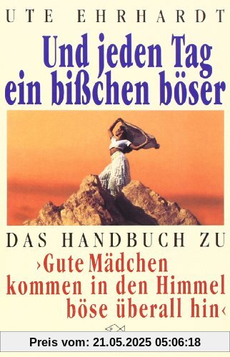 Und jeden Tag ein bißchen böser: Das Handbuch zu »Gute Mädchen kommen in den Himmel, böse überall hin«