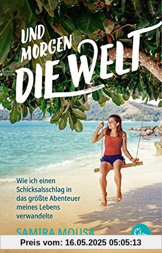 Und morgen die Welt: Wie ich einen Schicksalsschlag in das größte Abenteuer meines Lebens verwandelte Und morgen die Welt: Wie ich einen Schicksalsschlag in das größte Abenteuer meines Lebens verwandelte
