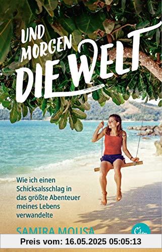 Und morgen die Welt: Wie ich einen Schicksalsschlag in das größte Abenteuer meines Lebens verwandelte