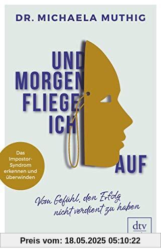 Und morgen fliege ich auf: Vom Gefühl, den Erfolg nicht verdient zu haben, Das Impostor-Syndrom erkennen und überwinden Und morgen fliege ich auf: Vom Gefühl, den Erfolg nicht verdient zu haben, Das Impostor-Syndrom erkennen und überwinden