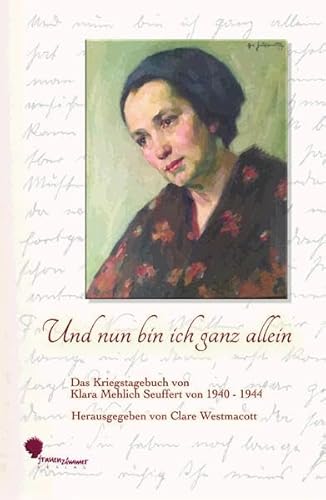 Und nun bin ich ganz allein: Das Kriegstagebuch von Klara Mehlich Seuffert von 1940 - 1944 von Frauenzimmer
