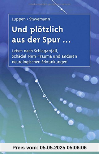 Und plötzlich aus der Spur ...: Leben nach Schlaganfall, Schädel-Hirn-Trauma und anderen neurologischen Erkrankungen. Ein Ratgeber für Betroffene und Angehörige
